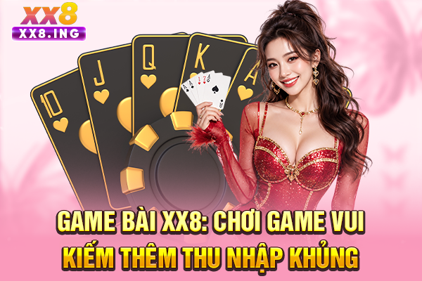 Game Bài XX8: Chơi Game Vui, Kiếm Thêm Thu Nhập Khủng