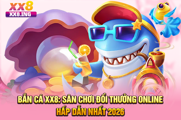 Bắn Cá XX8: Sân Chơi Đổi Thưởng Online Hấp Dẫn Nhất 2025