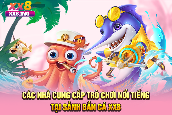 Các nhà cung cấp trò chơi nổi tiếng tại sảnh bắn cá XX8
