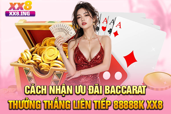 Cách nhận ưu đãi Baccarat thưởng thắng liên tiếp 88888K XX8