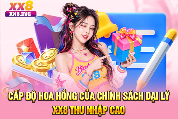 Cấp độ hoa hồng của chính sách đại lý XX8 thu nhập cao
