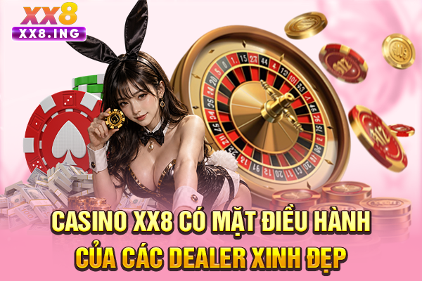 Casino XX8 có mặt điều hành của các Dealer xinh đẹp