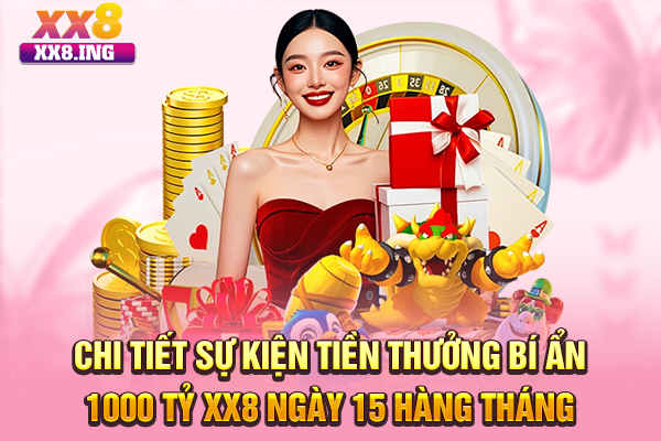 Chi tiết sự kiện tiền thưởng bí ẩn 1000 tỷ XX8 ngày 15 hàng tháng