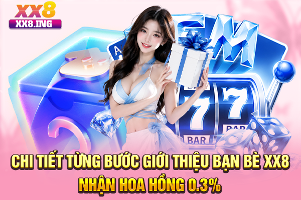 Chi tiết từng bước giới thiệu bạn bè XX8 nhận hoa hồng 0.3%