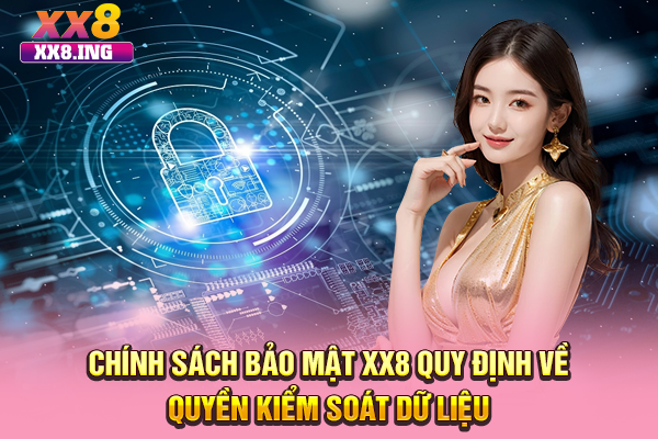 Chính sách bảo mật XX8 quy định về quyền kiểm soát dữ liệu