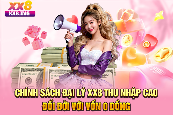 Chính Sách Đại Lý XX8 Thu Nhập Cao, Đổi Đời Với Vốn 0 Đồng