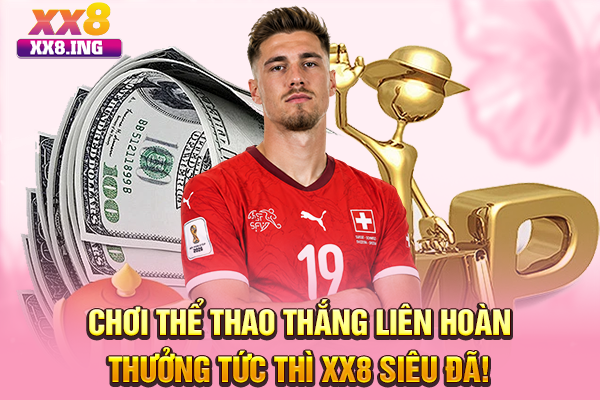 Chơi Thể Thao Thắng Liên Hoàn Thưởng Tức Thì XX8 Siêu Đã!