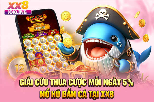 Giải Cứu Thua Cược Mỗi Ngày 5% Nổ Hũ Bắn Cá Tại XX8
