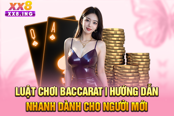 Luật Chơi Baccarat | Hướng Dẫn Nhanh Dành Cho Người Mới