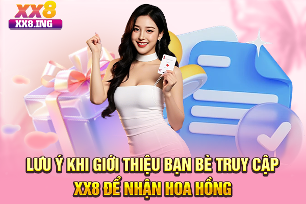 Lưu ý khi giới thiệu bạn bè truy cập XX8 để nhận hoa hồng