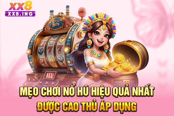 Mẹo Chơi Nổ Hũ Hiệu Quả Nhất Được Cao Thủ Áp Dụng