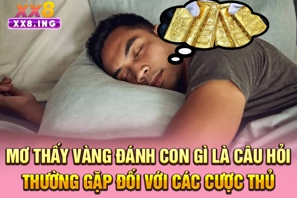 Mơ thấy vàng đánh con gì là câu hỏi thường gặp đối với các cược thủ