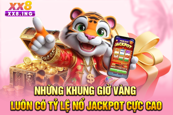Những khung giờ vàng luôn có tỷ lệ nổ jackpot cực cao