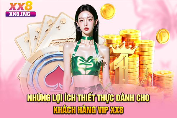 Những lợi ích thiết thực dành cho khách hàng VIP XX8
