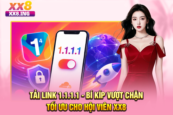 Tải Link 1.1.1.1 - Bí Kíp Vượt Chặn Tối Ưu Cho Hội Viên XX8