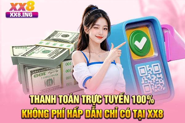 Thanh Toán Trực Tuyến 100% Không Phí Hấp Dẫn Chỉ Có Tại XX8