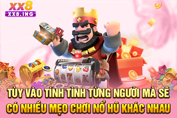 Tùy vào tính tình từng người mà sẽ có nhiều mẹo chơi nổ hũ khác nhau