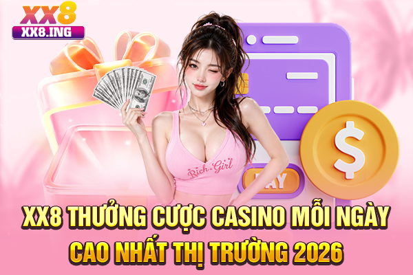XX8 Thưởng Cược Casino Mỗi Ngày Cao Nhất Thị Trường 2025