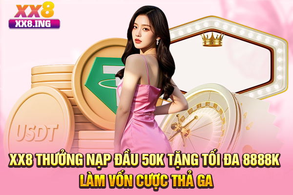 XX8 Thưởng Nạp Đầu 50K Tặng Tối Đa 8888K Làm Vốn Cược Thả Ga